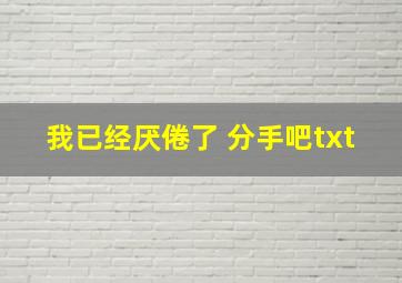 我已经厌倦了 分手吧txt